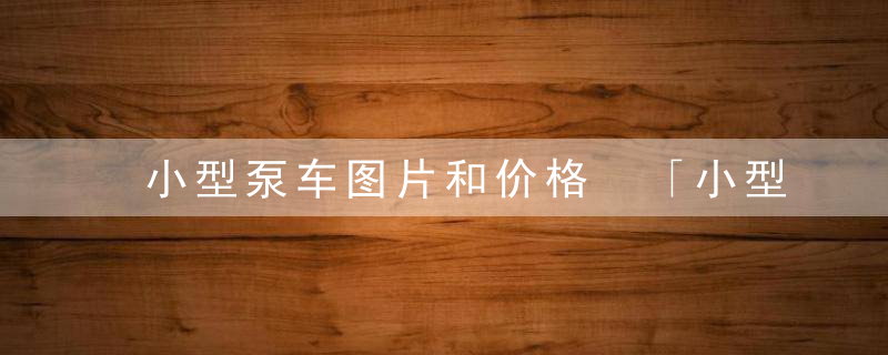 小型泵车图片和价格 「小型自拌混凝土泵车」